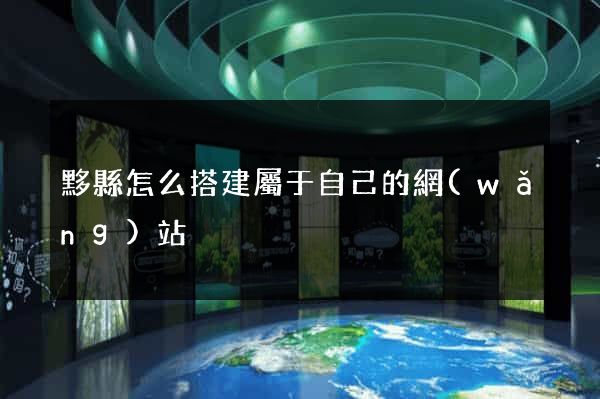 黟縣怎么搭建屬于自己的網(wǎng)站