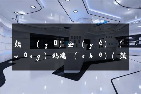 鼓樓區(qū)企業(yè)網(wǎng)站建設(shè)(鼓樓區(qū)企業(yè)網(wǎng)站建設(shè)招標(biāo))