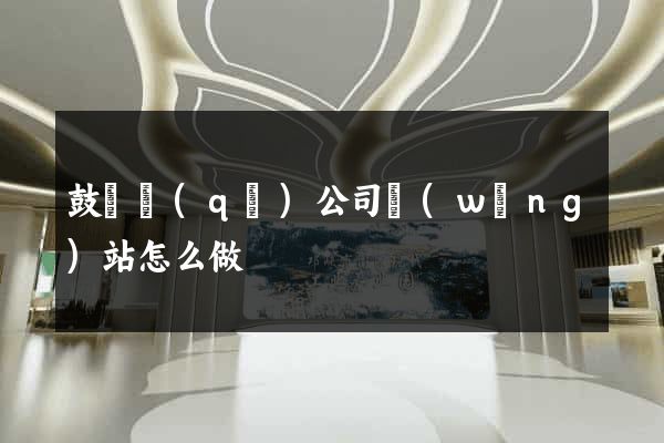 鼓樓區(qū)公司網(wǎng)站怎么做