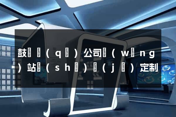鼓樓區(qū)公司網(wǎng)站設(shè)計(jì)定制