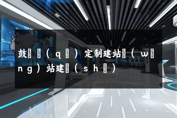 鼓樓區(qū)定制建站網(wǎng)站建設(shè)