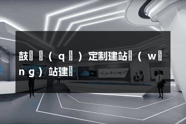 鼓樓區(qū)定制建站網(wǎng)站建設
