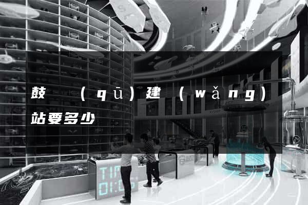 鼓樓區(qū)建網(wǎng)站要多少錢