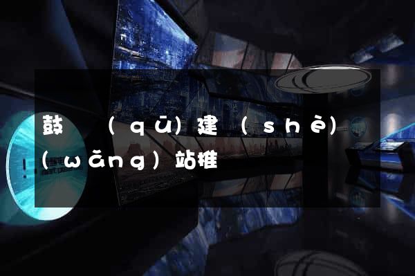 鼓樓區(qū)建設(shè)網(wǎng)站推廣