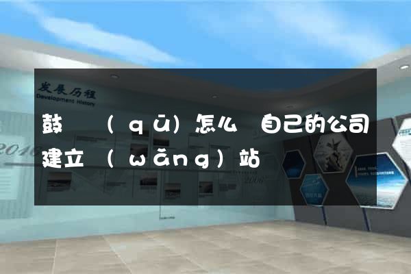 鼓樓區(qū)怎么給自己的公司建立網(wǎng)站