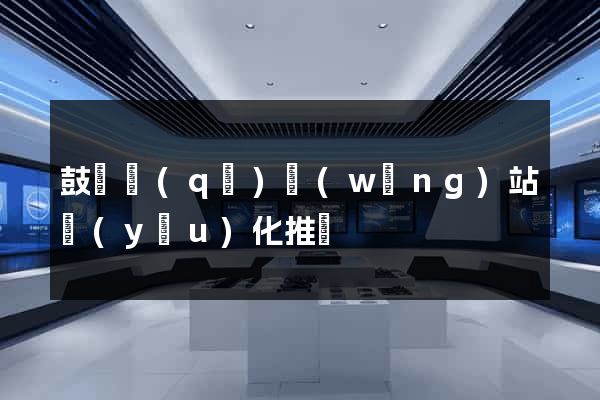鼓樓區(qū)網(wǎng)站優(yōu)化推廣