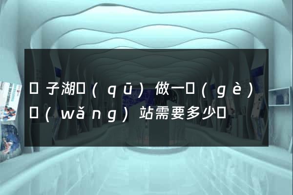 龍子湖區(qū)做一個(gè)網(wǎng)站需要多少錢