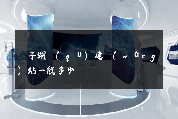 龍子湖區(qū)建網(wǎng)站一般多少錢