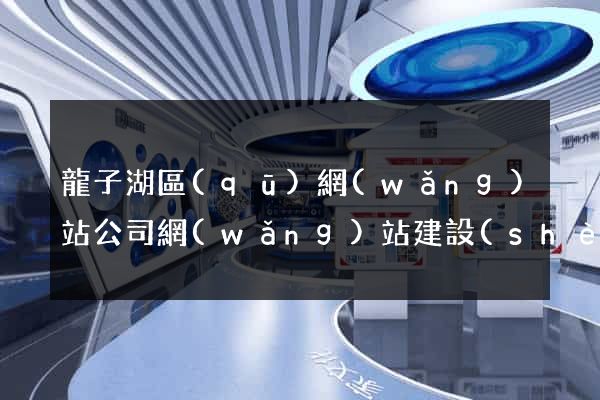 龍子湖區(qū)網(wǎng)站公司網(wǎng)站建設(shè)