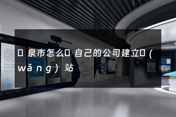 龍泉市怎么給自己的公司建立網(wǎng)站
