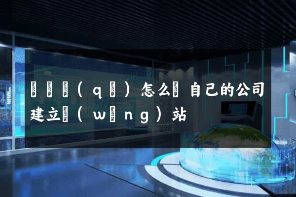 龍灣區(qū)怎么給自己的公司建立網(wǎng)站