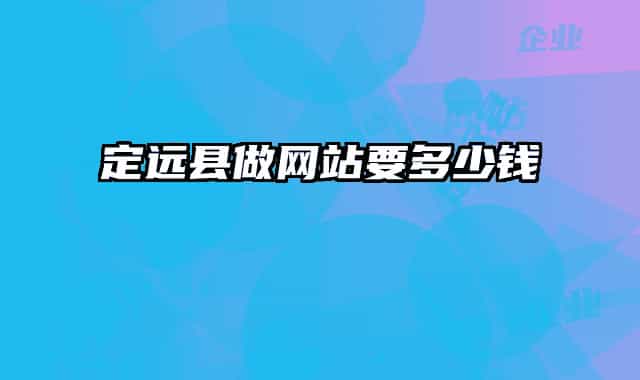 定遠縣做網(wǎng)站要多少錢