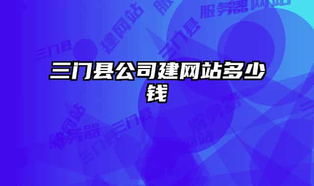 三門縣公司建網(wǎng)站多少錢