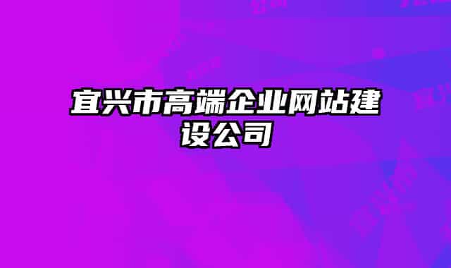 宜興市高端企業(yè)網(wǎng)站建設公司