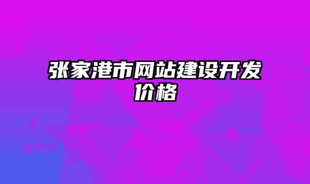 張家港市網(wǎng)站建設(shè)開發(fā)價格