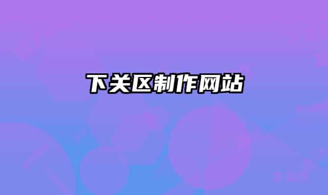 下關(guān)區(qū)制作網(wǎng)站