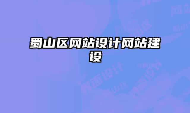 蜀山區(qū)網(wǎng)站設(shè)計(jì)網(wǎng)站建設(shè)