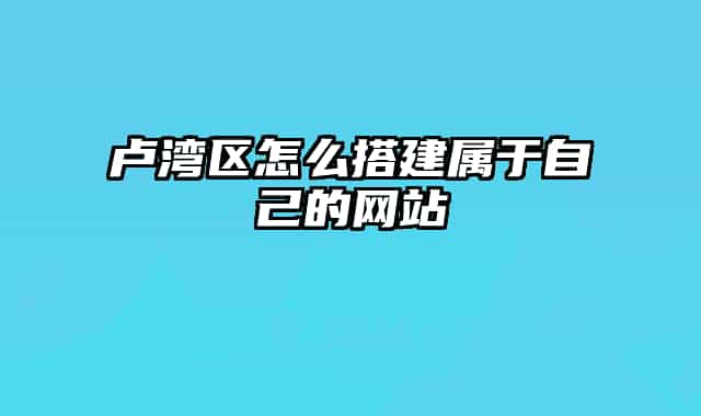 盧灣區(qū)怎么搭建屬于自己的網(wǎng)站