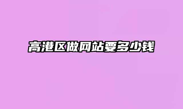 高港區(qū)做網(wǎng)站要多少錢(qián)