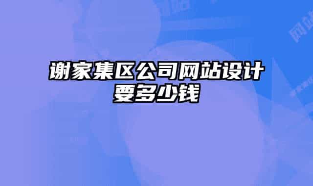 謝家集區(qū)公司網(wǎng)站設計要多少錢