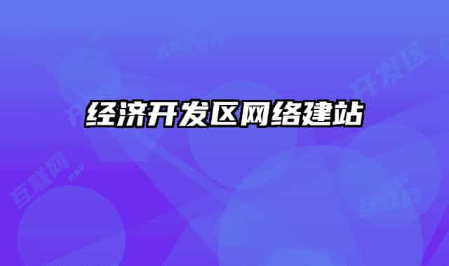 經(jīng)濟(jì)開(kāi)發(fā)區(qū)網(wǎng)絡(luò)建站