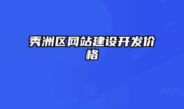 秀洲區(qū)網(wǎng)站建設(shè)開發(fā)價格