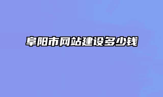 阜陽(yáng)市網(wǎng)站建設(shè)多少錢(qián)