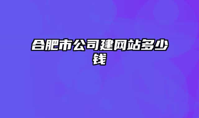合肥市公司建網站多少錢