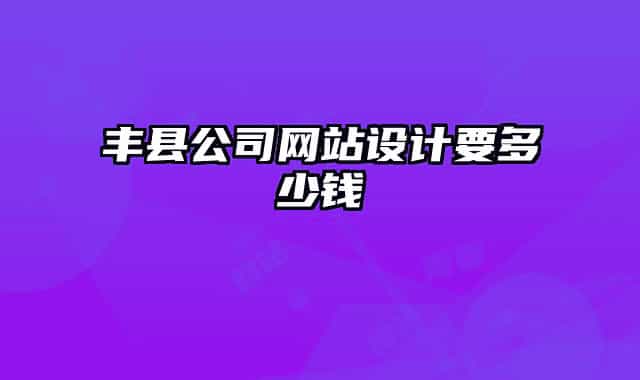 豐縣公司網(wǎng)站設(shè)計要多少錢