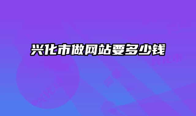 興化市做網(wǎng)站要多少錢