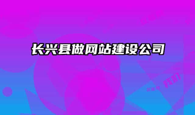 長興縣做網(wǎng)站建設(shè)公司