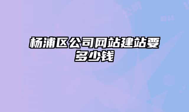 楊浦區(qū)公司網(wǎng)站建站要多少錢