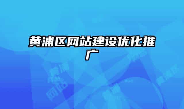 黃浦區(qū)網(wǎng)站建設(shè)優(yōu)化推廣