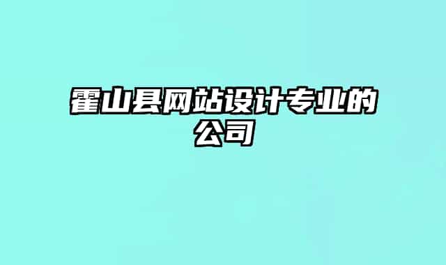 霍山縣網(wǎng)站設計專業(yè)的公司