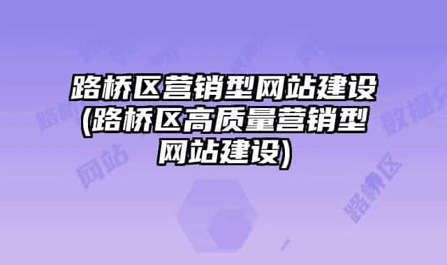 路橋區(qū)營(yíng)銷型網(wǎng)站建設(shè)(路橋區(qū)高質(zhì)量營(yíng)銷型網(wǎng)站建設(shè))