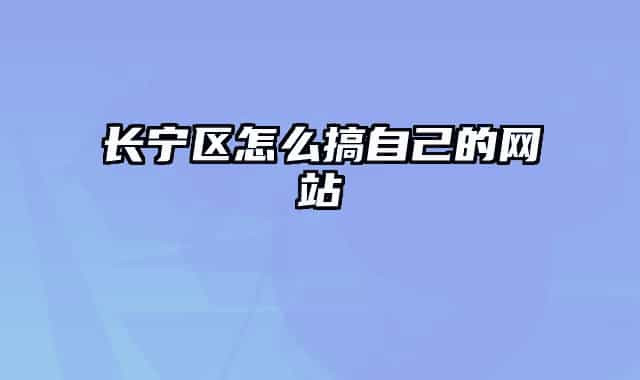長(zhǎng)寧區(qū)怎么搞自己的網(wǎng)站