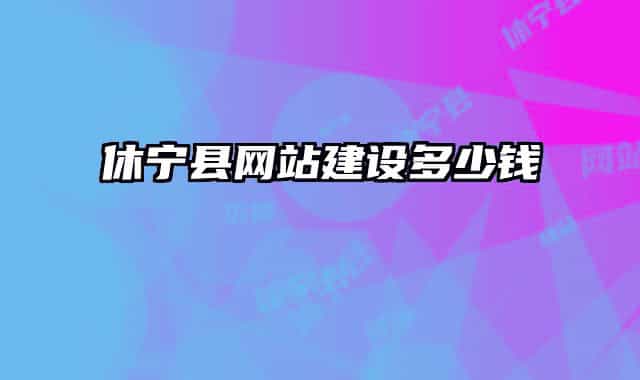 休寧縣網(wǎng)站建設(shè)多少錢