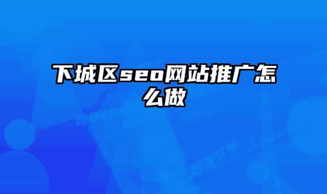 下城區(qū)seo網(wǎng)站推廣怎么做
