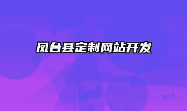 鳳臺(tái)縣定制網(wǎng)站開(kāi)發(fā)