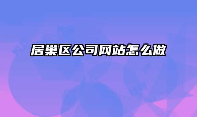 居巢區(qū)公司網(wǎng)站怎么做