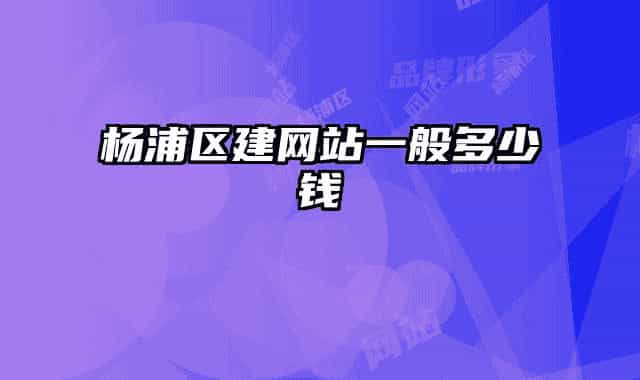 楊浦區(qū)建網(wǎng)站一般多少錢