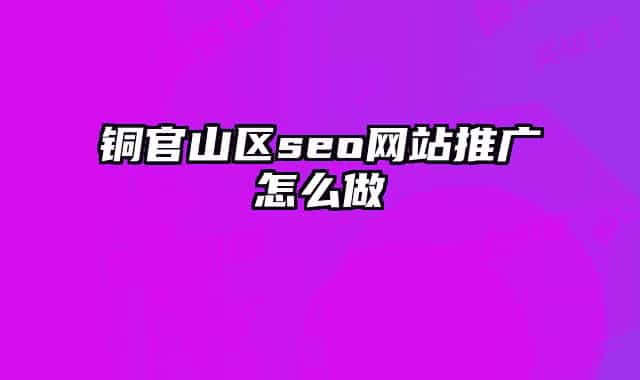 銅官山區(qū)seo網(wǎng)站推廣怎么做