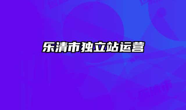 樂(lè)清市獨(dú)立站運(yùn)營(yíng)