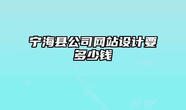寧?？h公司網(wǎng)站設(shè)計(jì)要多少錢