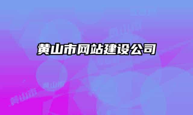 黃山市網(wǎng)站建設公司