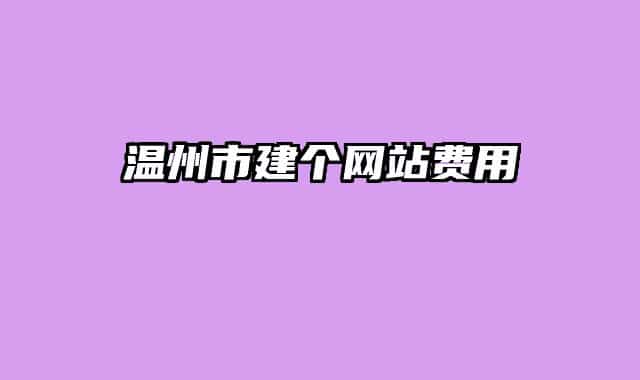 溫州市建個(gè)網(wǎng)站費(fèi)用