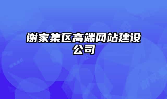謝家集區(qū)高端網(wǎng)站建設公司