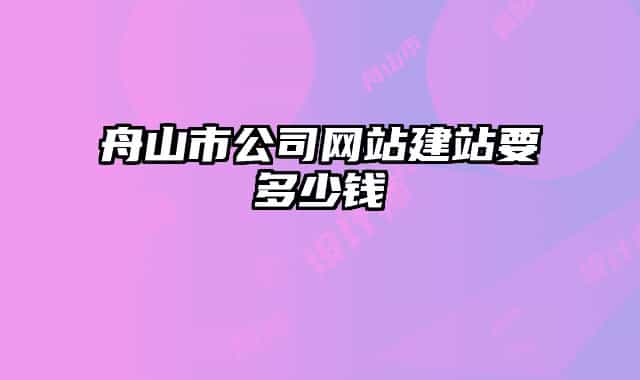 舟山市公司網(wǎng)站建站要多少錢(qián)