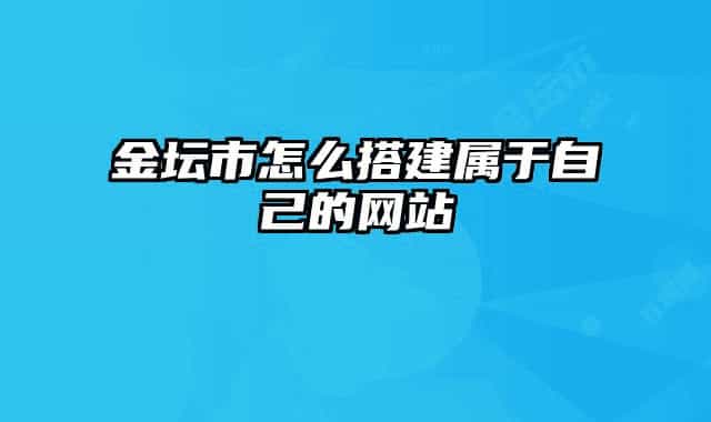 金壇市怎么搭建屬于自己的網站