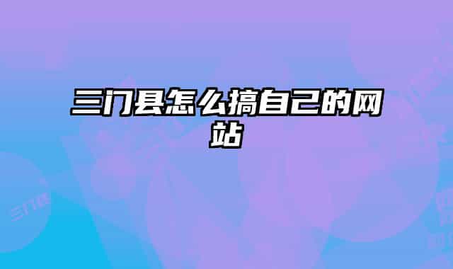 三門縣怎么搞自己的網(wǎng)站